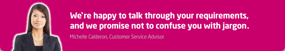 We're happy to talk through your requirements and we promise not to confuse you with jargon.